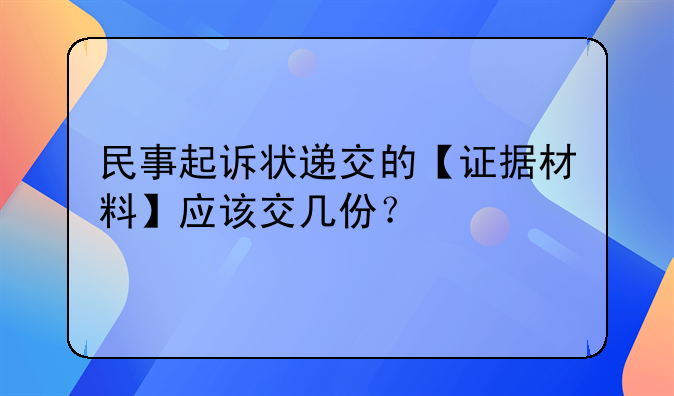 民事起诉状递交的【证据材料】应该交几份？