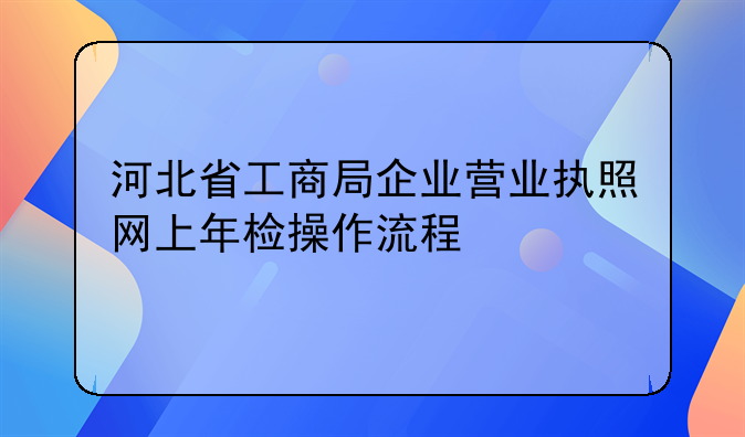 河北省工商局企业营业执照网上年检操作流程