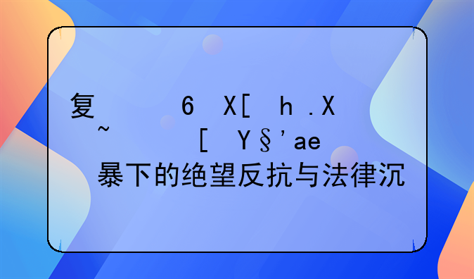 夏小兰悲剧：长期家暴下的绝望反抗与法律沉思