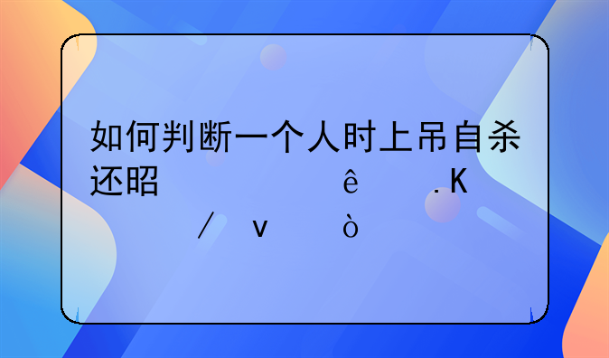 如何判断一个人时上吊自杀还是被人勒死谋杀？
