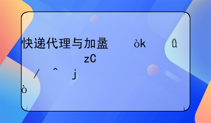 快递代理与加盟：深入解析两者之间的核心差异