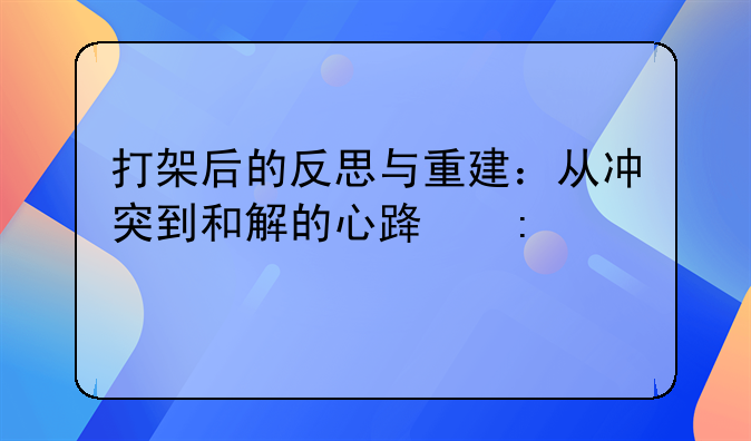 打架后的反思与重建：从冲突到和解的心路历程