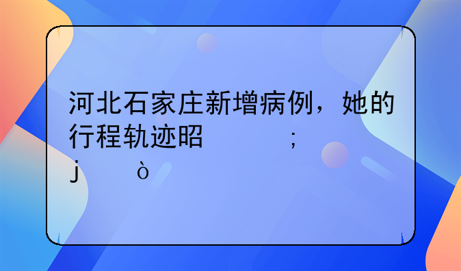 河北石家庄新增病例，她的行程轨迹是怎样的？