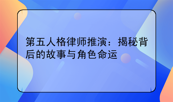 第五人格律师推演：揭秘背后的故事与角色命运
