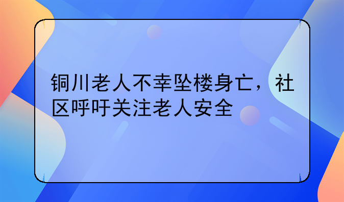铜川老人不幸坠楼身亡，社区呼吁关注老人安全