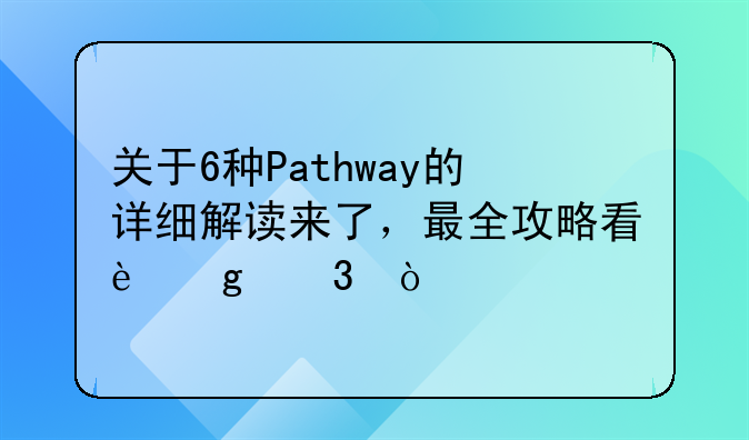 关于6种Pathway的详细解读来了，最全攻略看这里！