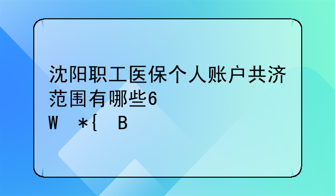 沈阳职工医保个人账户共济范围有哪些?如何办理?