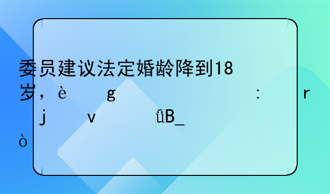 委员建议法定婚龄降到18岁，这一举措真的靠谱吗？