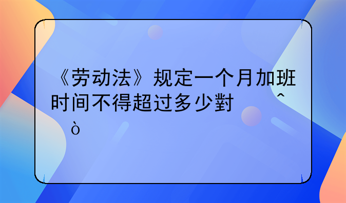 《劳动法》规定一个月加班时间不得超过多少小时？