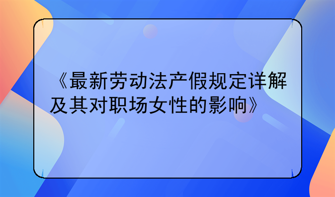 《最新劳动法产假规定详解及其对职场女性的影响》