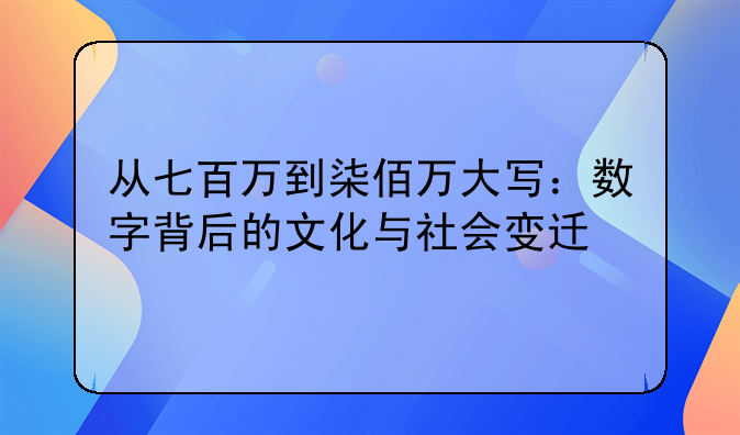 从七百万到柒佰万大写：数字背后的文化与社会变迁