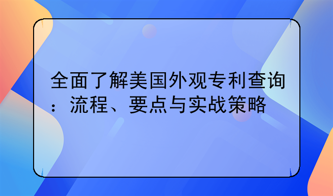 全面了解美国外观专利查询：流程、要点与实战策略