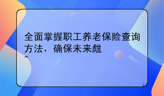 全面掌握职工养老保险查询方法，确保未来生活无忧