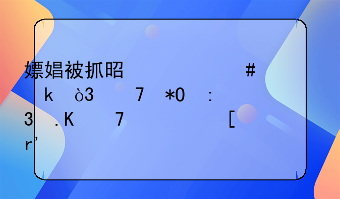 嫖娼被抓是什么处罚，不抓现行拒不认嫖有转账记录