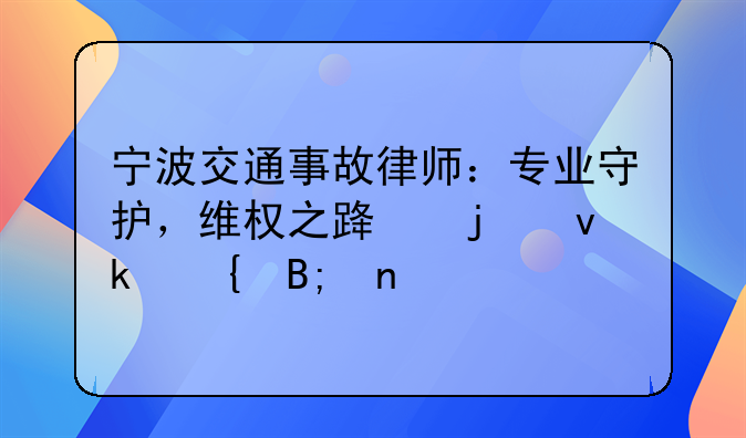 宁波交通事故律师：专业守护，维权之路的坚实后盾