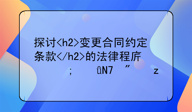 探讨<h2>变更合同约定条款</h2>的法律程序与影响分析