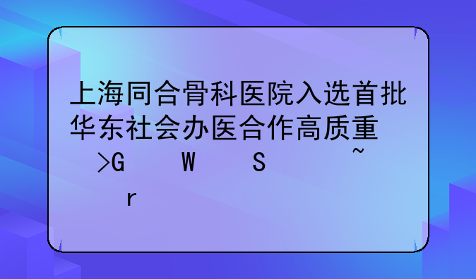 上海同合骨科医院入选首批华东社会办医合作高质量发展研究基地