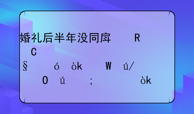 婚礼后半年没同房男子要求退彩礼：法律、道德与社会习俗的交织