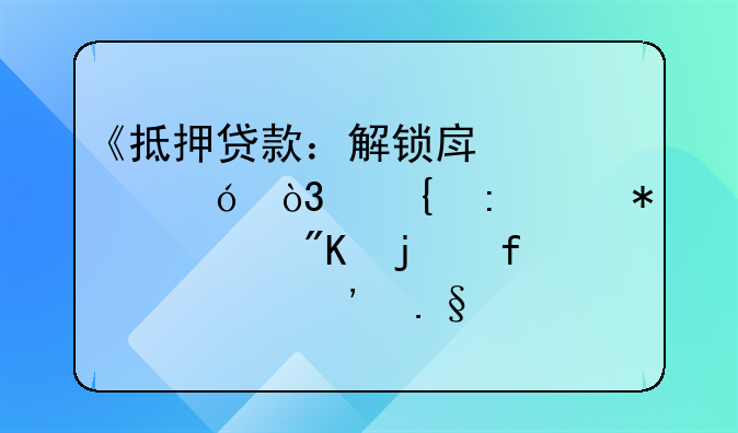 《抵押贷款：解锁房产价值，实现财务规划的智慧选择》