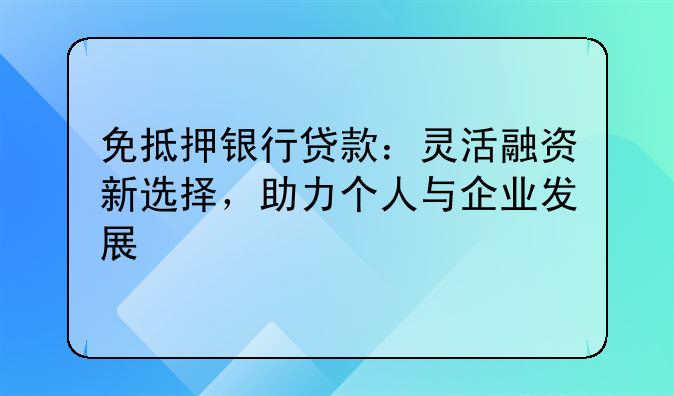 免抵押银行贷款：灵活融资新选择，助力个人与企业发展