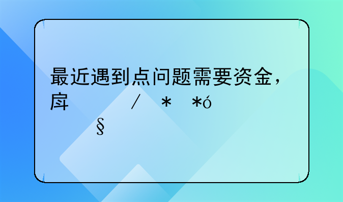 最近遇到点问题需要资金，房屋抵押贷款天津找哪个公司