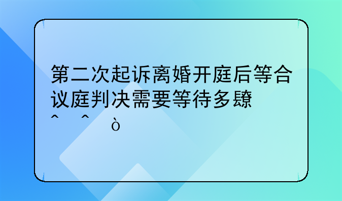第二次起诉离婚开庭后等合议庭判决需要等待多长时间？