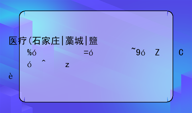 医疗(石家庄|藁城|鹿泉|元氏|栾城|新乐市|无极)inurl:202409/16