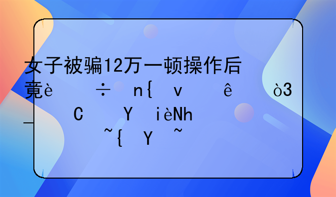 女子被骗12万一顿操作后竟追回来了，骗子还构成诈骗罪吗？