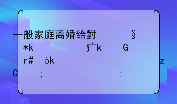 一般家庭离婚给小孩抚养费多少一个月：详细解析与标准探讨
