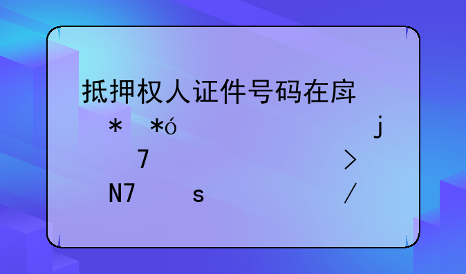 抵押权人证件号码在房产抵押贷款中的重要性及操作流程解析