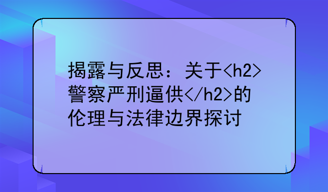 揭露与反思：关于<h2>警察严刑逼供</h2>的伦理与法律边界探讨