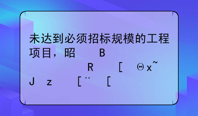 未达到必须招标规模的工程项目，是否必须走政府采购程序？