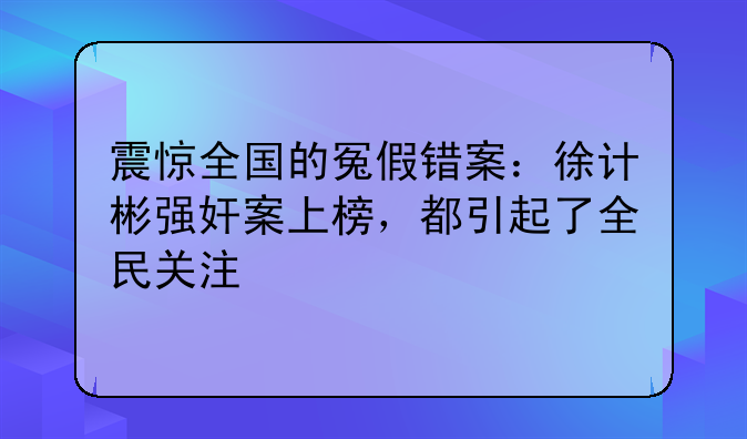 震惊全国的冤假错案：徐计彬强奸案上榜，都引起了全民关注