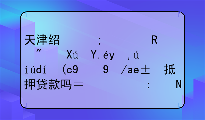 天津经济适用房可以申请银行的房屋抵押贷款吗？要去哪里办理