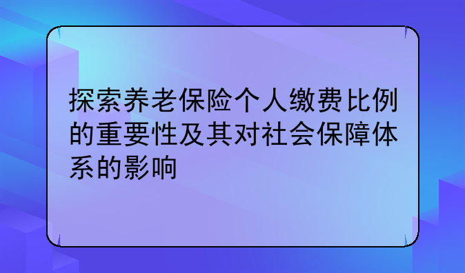 探索养老保险个人缴费比例的重要性及其对社会保障体系的影响