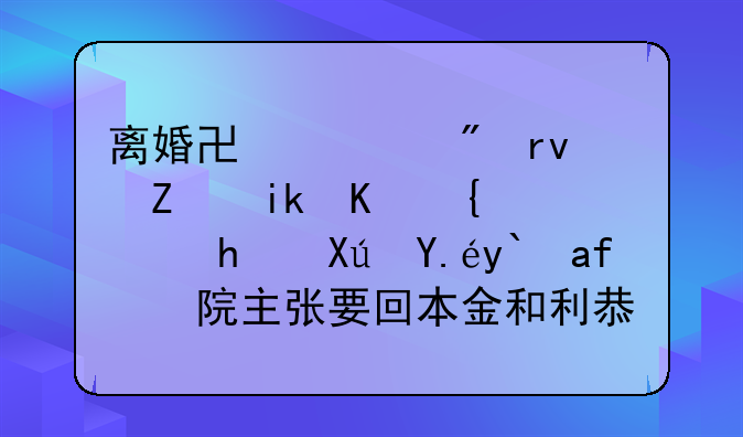 离婚协议到期对方不给钱我可以像法院主张要回本金和利息吗？
