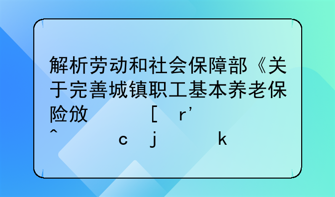 解析劳动和社会保障部《关于完善城镇职工基本养老保险政策有关问题的通知》