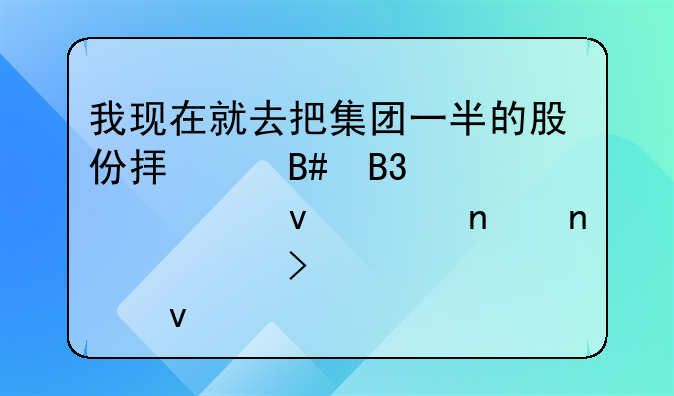我现在就去把集团一半的股份拟个合同送过来!:集团公司股权结构方案