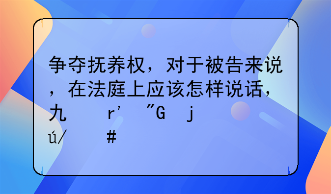争夺抚养权，对于被告来说，在法庭上应该怎样说话，也有我的律师。