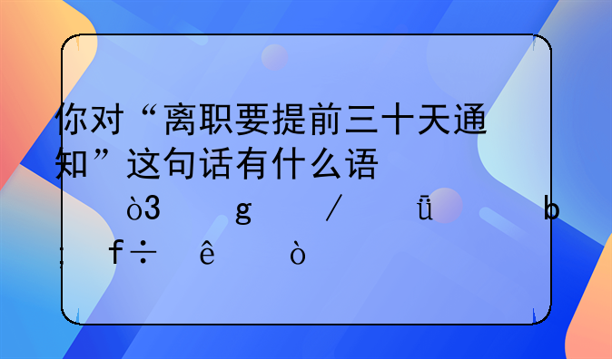 你对“离职要提前三十天通知”这句话有什么误解，这下就全明白了！
