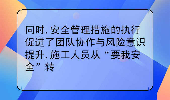 同时,安全管理措施的执行促进了团队协作与风险意识提升,施工人员从“要我安全”转