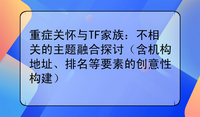 重症关怀与TF家族：不相关的主题融合探讨（含机构地址、排名等要素的创意性构建）