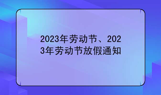 2023年劳动节、2023年劳动节放假通知