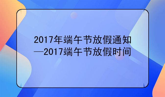2017年端午节放假通知—2017端午节放假时间