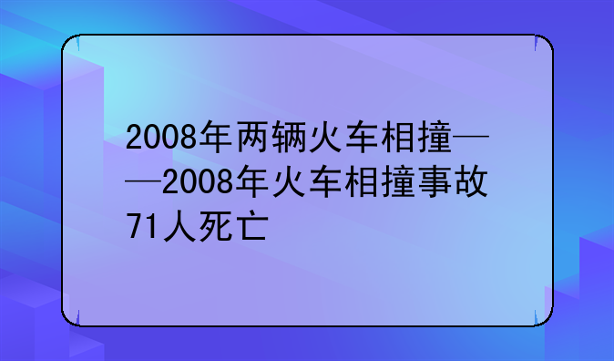 2008年两辆火车相撞——2008年火车相撞事故71人死亡