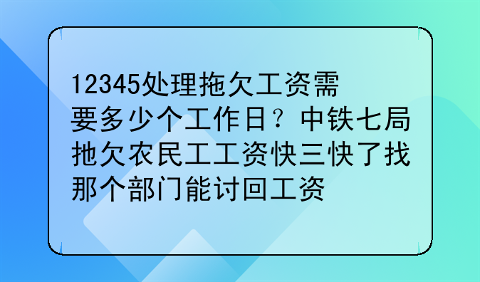 12345处理拖欠工资需要多少个工作日？中铁七局扡欠农民工工资快三快了找那个部门能讨回工资