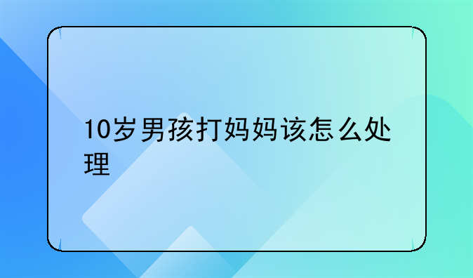 10岁男孩打妈妈该怎么处理