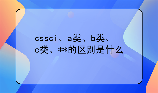 cssci、a类、b类、c类、**的区别是什么