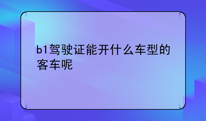 b1驾驶证能开什么车型的客车呢