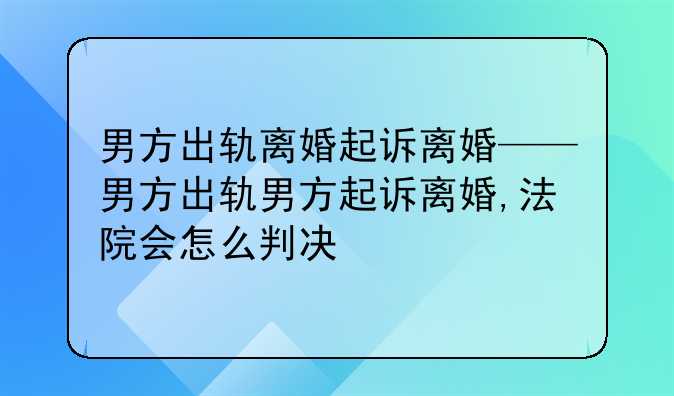 男方出轨离婚起诉离婚——男方出轨男方起诉离婚,法院会怎么判决
